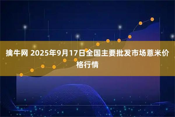 擒牛网 2025年9月17日全国主要批发市场薏米价格行情