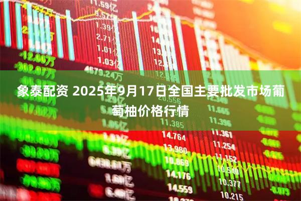 象泰配资 2025年9月17日全国主要批发市场葡萄柚价格行情