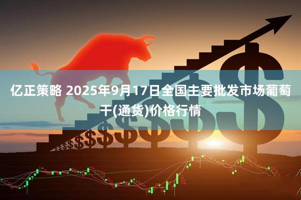 亿正策略 2025年9月17日全国主要批发市场葡萄干(通货)价格行情