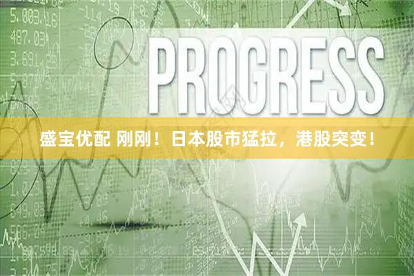 盛宝优配 刚刚！日本股市猛拉，港股突变！