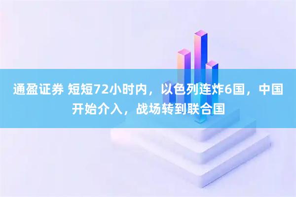 通盈证券 短短72小时内，以色列连炸6国，中国开始介入，战场转到联合国