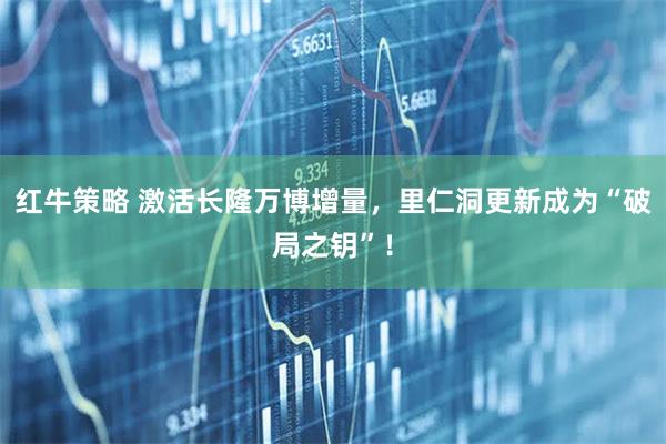 红牛策略 激活长隆万博增量,里仁洞更新成为“破局之钥”!