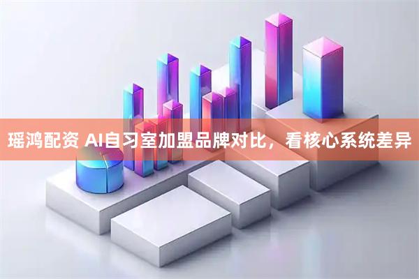 瑶鸿配资 AI自习室加盟品牌对比,看核心系统差异