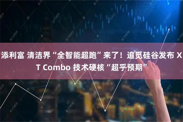 添利富 清洁界“全智能超跑”来了！追觅硅谷发布 XT Combo 技术硬核“超乎预期”